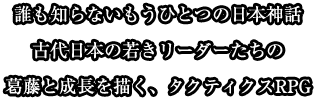 誰も知らないもうひとつの日本神話古代日本の若きリーダーたちの葛藤と成長を描く、タクティクスRPG